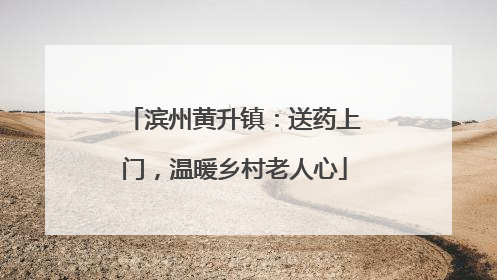 滨州黄升镇：送药上门，温暖乡村老人心