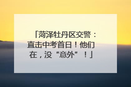 菏泽牡丹区交警：直击中考首日！他们在，没“意外”！