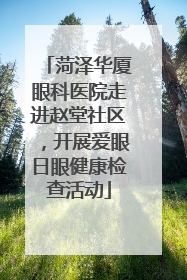 菏泽华厦眼科医院走进赵堂社区，开展爱眼日眼健康检查活动