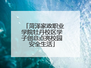 菏泽家政职业学院牡丹校区学子创意点亮校园安全生活