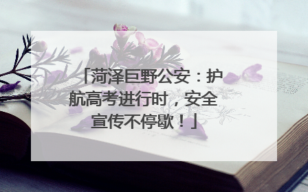 菏泽巨野公安：护航高考进行时，安全宣传不停歇！