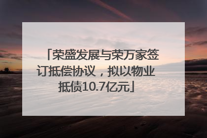 荣盛发展与荣万家签订抵偿协议，拟以物业抵债10.7亿元