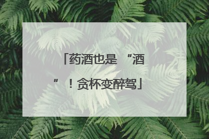 药酒也是 “酒”！贪杯变醉驾