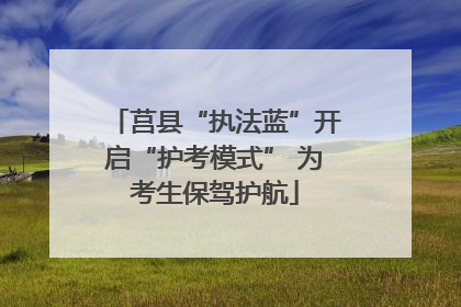 莒县“执法蓝”开启“护考模式” 为考生保驾护航
