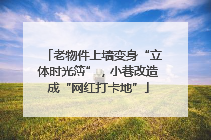 老物件上墙变身“立体时光簿”，小巷改造成“网红打卡地”