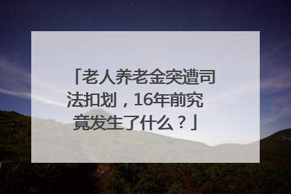 老人养老金突遭司法扣划，16年前究竟发生了什么？
