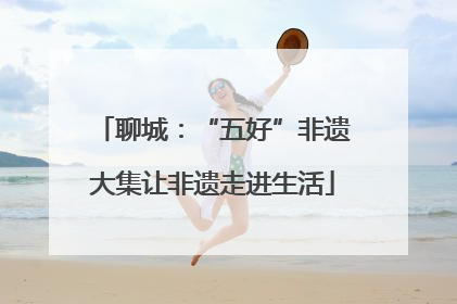 聊城：“五好”非遗大集让非遗走进生活