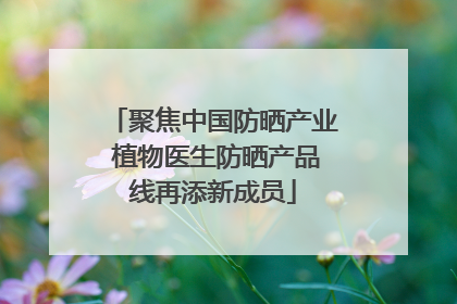 聚焦中国防晒产业 植物医生防晒产品线再添新成员