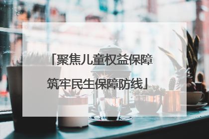 聚焦儿童权益保障 筑牢民生保障防线