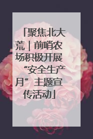 聚焦北大荒｜前哨农场积极开展“安全生产月”主题宣传活动