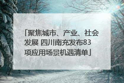 聚焦城市、产业、社会发展 四川南充发布83项应用场景机遇清单