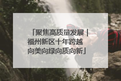聚焦高质量发展｜福州新区十年跨越 向美向绿向质向新