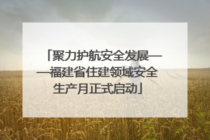 聚力护航安全发展——福建省住建领域安全生产月正式启动