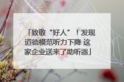 致敬“好人”！发现道德模范听力下降 这家企业送来了助听器