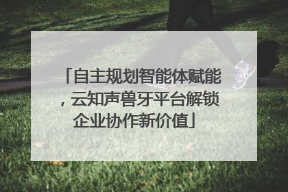 自主规划智能体赋能，云知声兽牙平台解锁企业协作新价值
