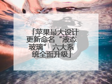 苹果最大设计更新命名“液态玻璃” 六大系统全面升级