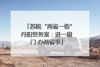 苏皖“两省一街”丹阳警务室：进一扇门 办两省事