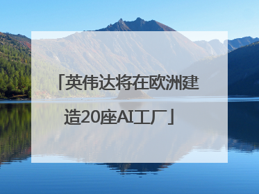 英伟达将在欧洲建造20座AI工厂