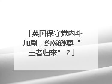 英国保守党内斗加剧，约翰逊要“王者归来”？