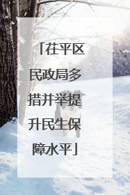 茌平区民政局多措并举提升民生保障水平