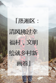 蒸湘区：清风拂过幸福村，文明绘就乡村新画卷
