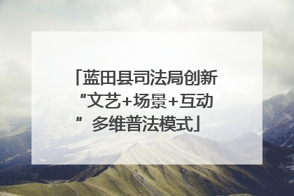 蓝田县司法局创新“文艺+场景+互动”多维普法模式
