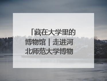 藏在大学里的博物馆｜走进河北师范大学博物馆天地科学馆：在校园里赴一场“宇宙之约”