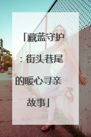 藏蓝守护：街头巷尾的暖心寻亲故事