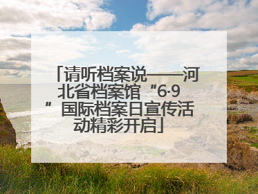 请听档案说——河北省档案馆“6·9”国际档案日宣传活动精彩开启