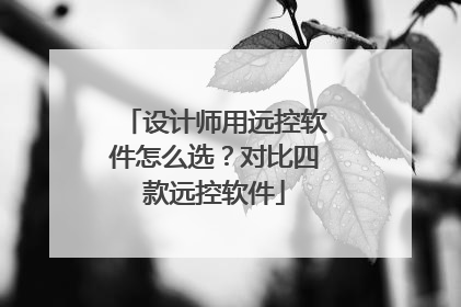 设计师用远控软件怎么选？对比四款远控软件