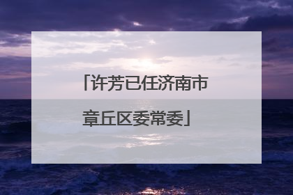 许芳已任济南市章丘区委常委