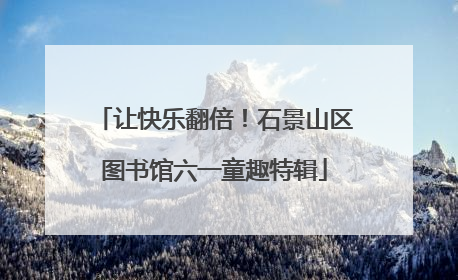 让快乐翻倍！石景山区图书馆六一童趣特辑