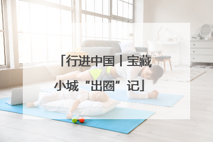行进中国丨宝藏小城“出圈”记