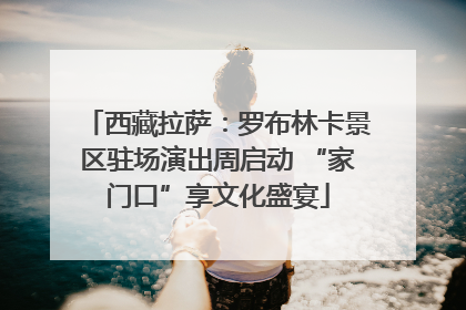 西藏拉萨：罗布林卡景区驻场演出周启动 “家门口”享文化盛宴