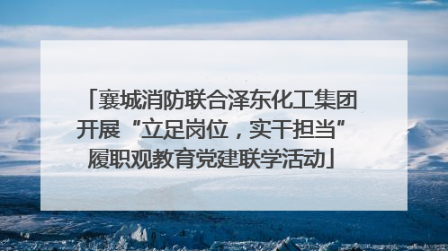 襄城消防联合泽东化工集团开展“立足岗位，实干担当”履职观教育党建联学活动