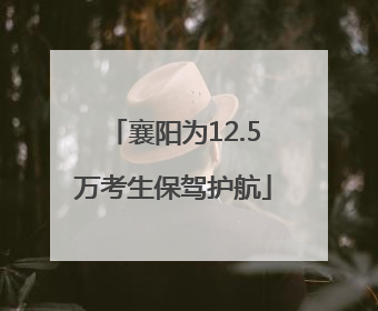 襄阳为12.5万考生保驾护航