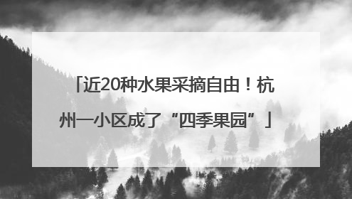 近20种水果采摘自由！杭州一小区成了“四季果园”