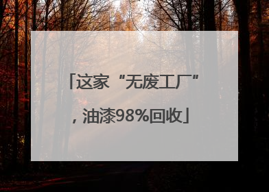这家“无废工厂”，油漆98%回收