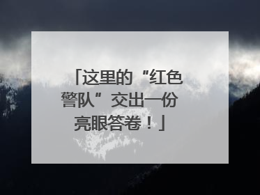 这里的“红色警队”交出一份亮眼答卷！