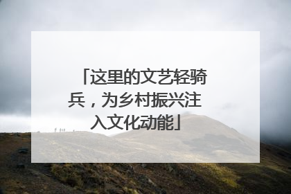 这里的文艺轻骑兵，为乡村振兴注入文化动能