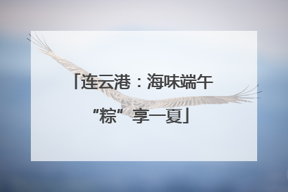 连云港：海味端午 “粽”享一夏