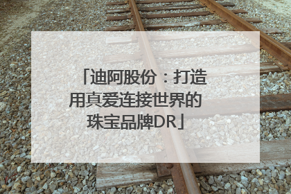 迪阿股份：打造用真爱连接世界的珠宝品牌DR