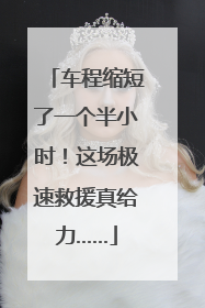 车程缩短了一个半小时！这场极速救援真给力……