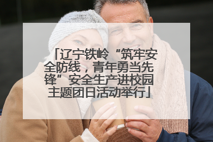 辽宁铁岭“筑牢安全防线，青年勇当先锋”安全生产进校园主题团日活动举行