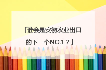 谁会是安徽农业出口的下一个NO.1？