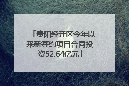 贵阳经开区今年以来新签约项目合同投资52.64亿元