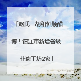 赵氏二胡和恒顺醋博！镇江市新增省级非遗工坊2家