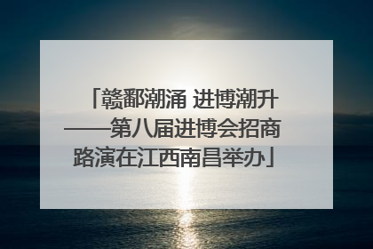 赣鄱潮涌 进博潮升——第八届进博会招商路演在江西南昌举办