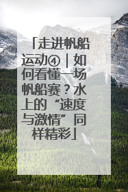 走进帆船运动④｜如何看懂一场帆船赛？水上的“速度与激情”同样精彩