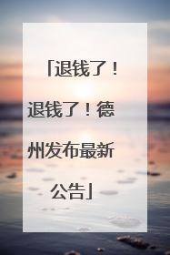退钱了！退钱了！德州发布最新公告
